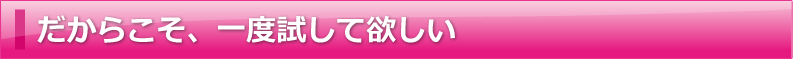 だからこそ、一度試して欲しい