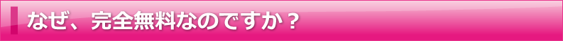 なぜ、完全無料なのですか？