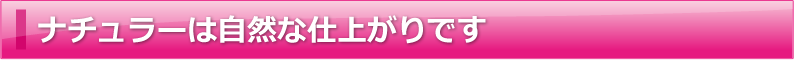 ナチュラーは自然な仕上がりです